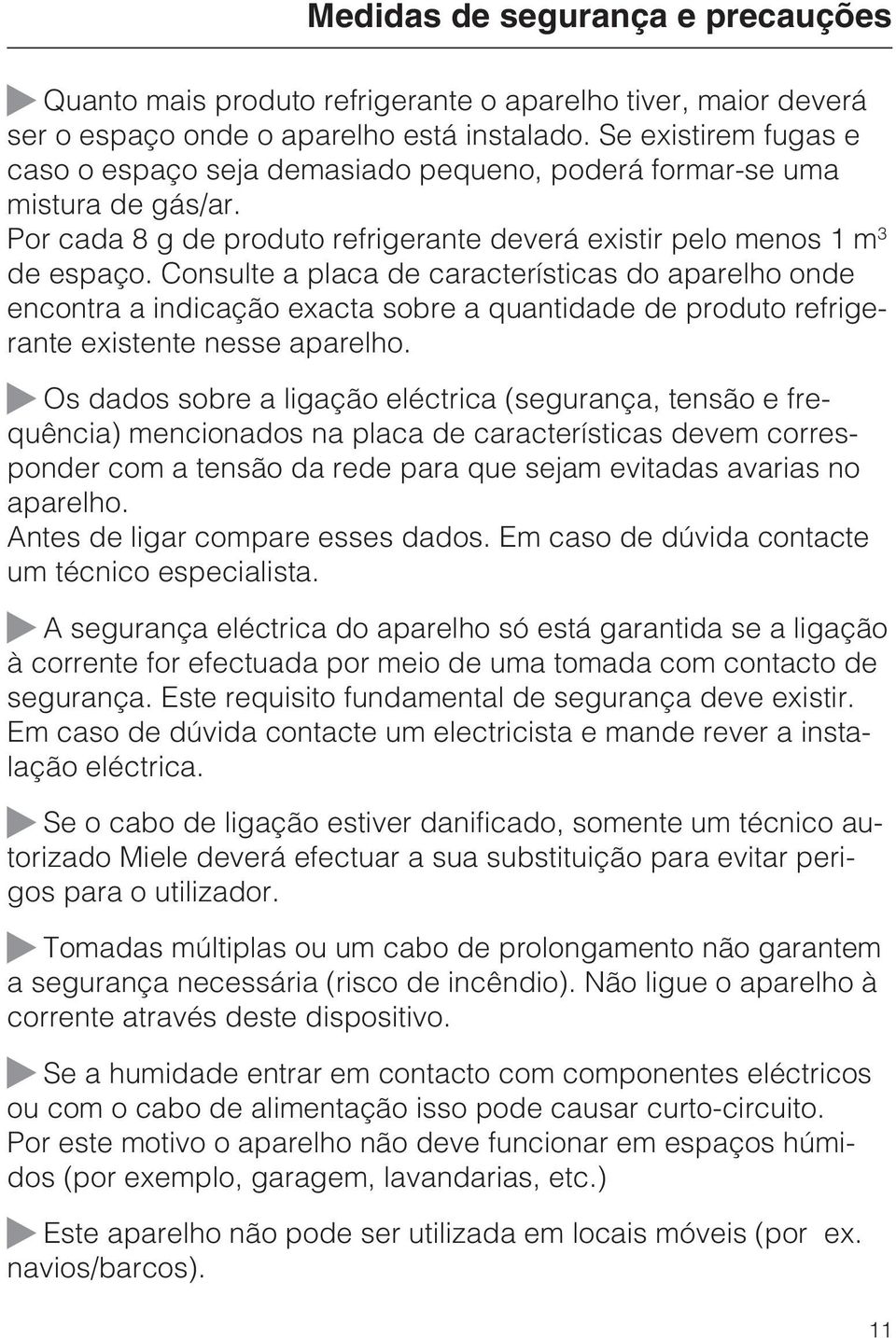 Consulte a placa de características do aparelho onde encontra a indicação exacta sobre a quantidade de produto refrigerante existente nesse aparelho.