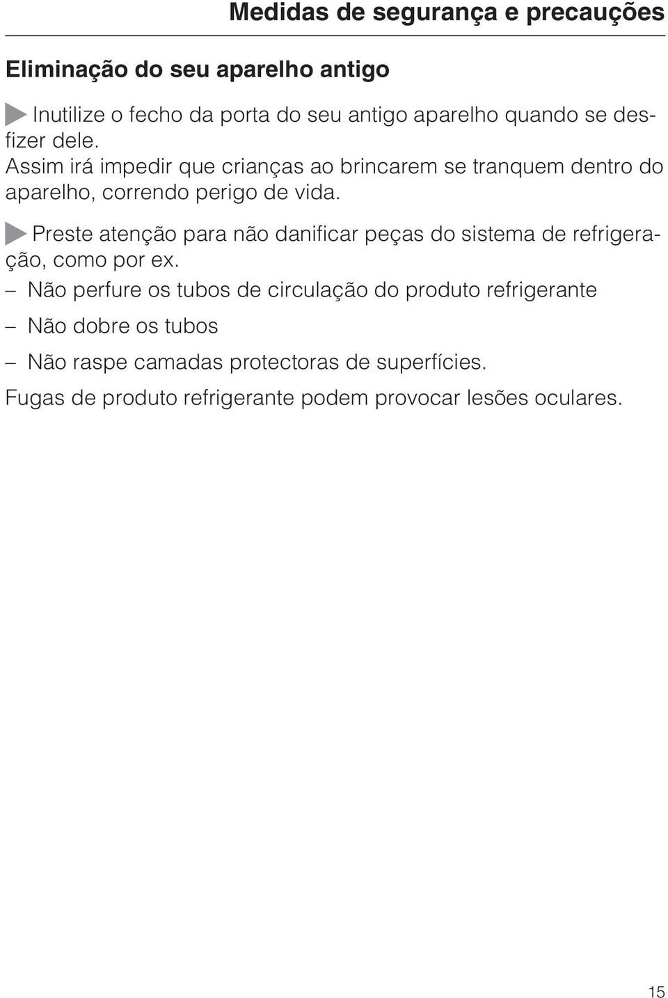 ~ Preste atenção para não danificar peças do sistema de refrigeração, como por ex.