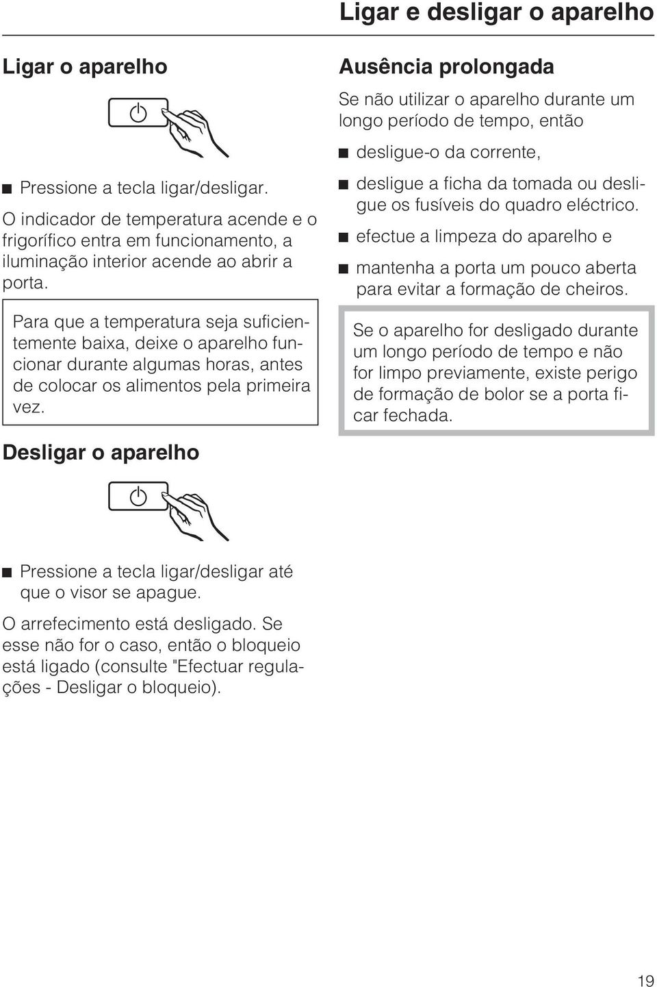 Para que a temperatura seja suficientemente baixa, deixe o aparelho funcionar durante algumas horas, antes de colocar os alimentos pela primeira vez.