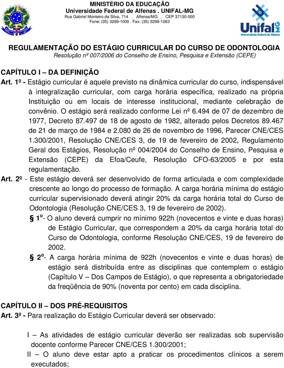 1º - Estágio curricular é aquele previsto na dinâmica curricular do curso, indispensável à integralização curricular, com carga horária específica, realizado na própria Instituição ou em locais de