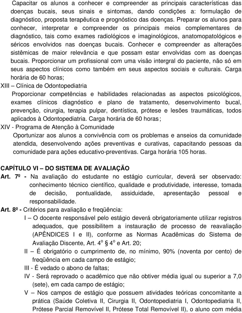 Preparar os alunos para conhecer, interpretar e compreender os principais meios complementares de diagnóstico, tais como exames radiológicos e imaginológicos, anatomopatológicos e séricos envolvidos