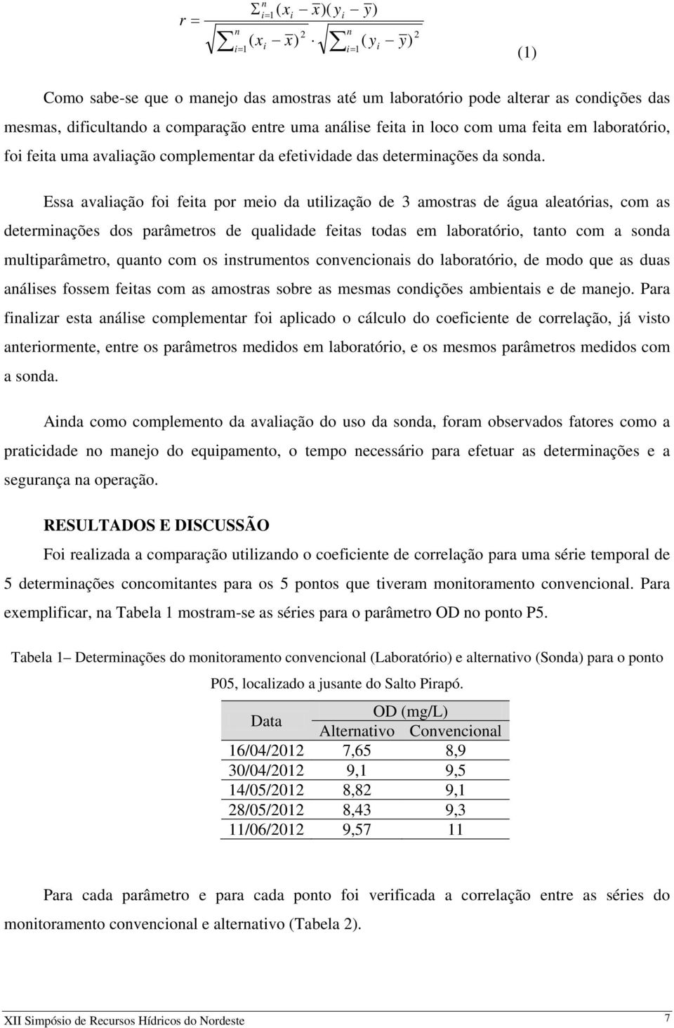 Essa avaliação foi feita por meio da utilização de 3 amostras de água aleatórias, com as determinações dos parâmetros de qualidade feitas todas em laboratório, tanto com a sonda multiparâmetro,