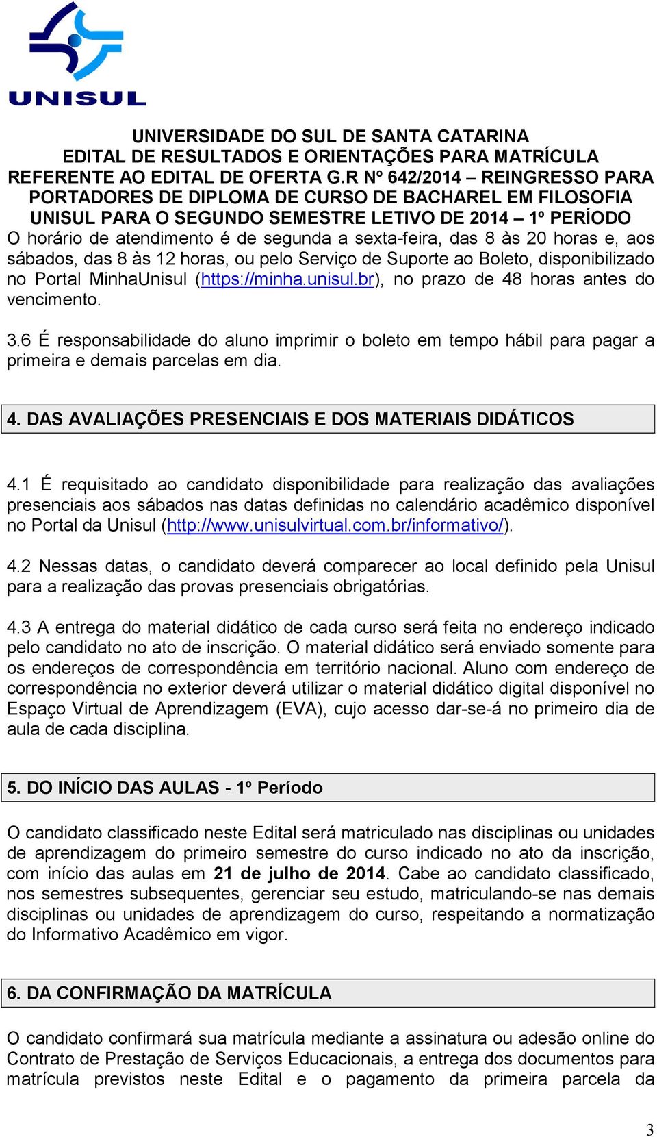 1 É requisitado ao candidato disponibilidade para realização das avaliações presenciais aos sábados nas datas definidas no calendário acadêmico disponível no Portal da Unisul (http://www.