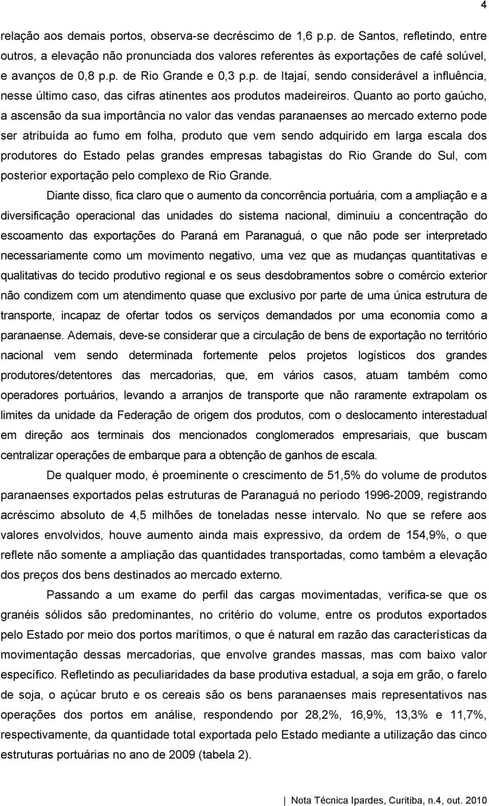 Quanto ao porto gaúcho, a ascensão da sua importância no valor das vendas paranaenses ao mercado externo pode ser atribuída ao fumo em folha, produto que vem sendo adquirido em larga escala dos