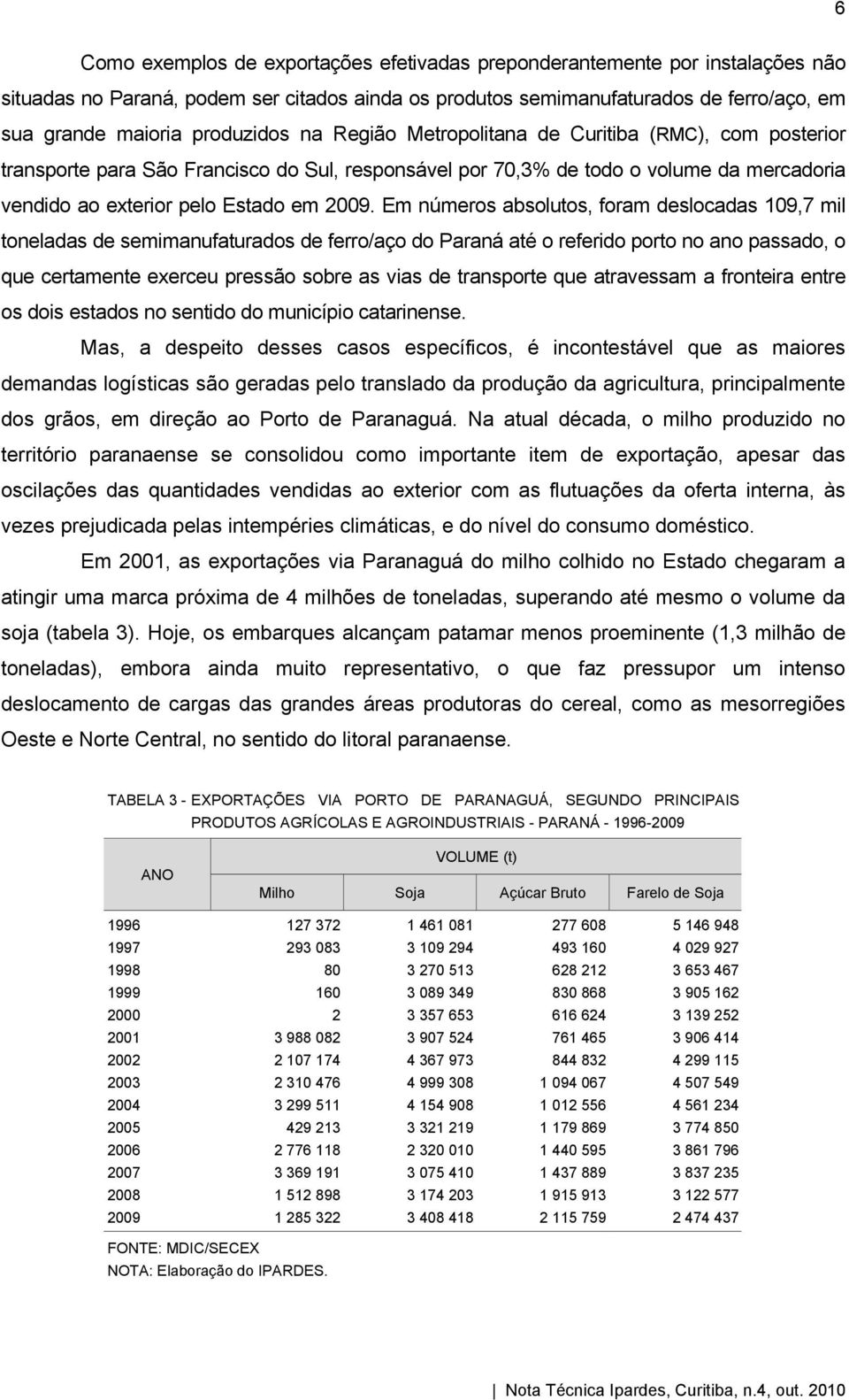 Em números absolutos, foram deslocadas 109,7 mil toneladas de semimanufaturados de ferro/aço do Paraná até o referido porto no ano passado, o que certamente exerceu pressão sobre as vias de