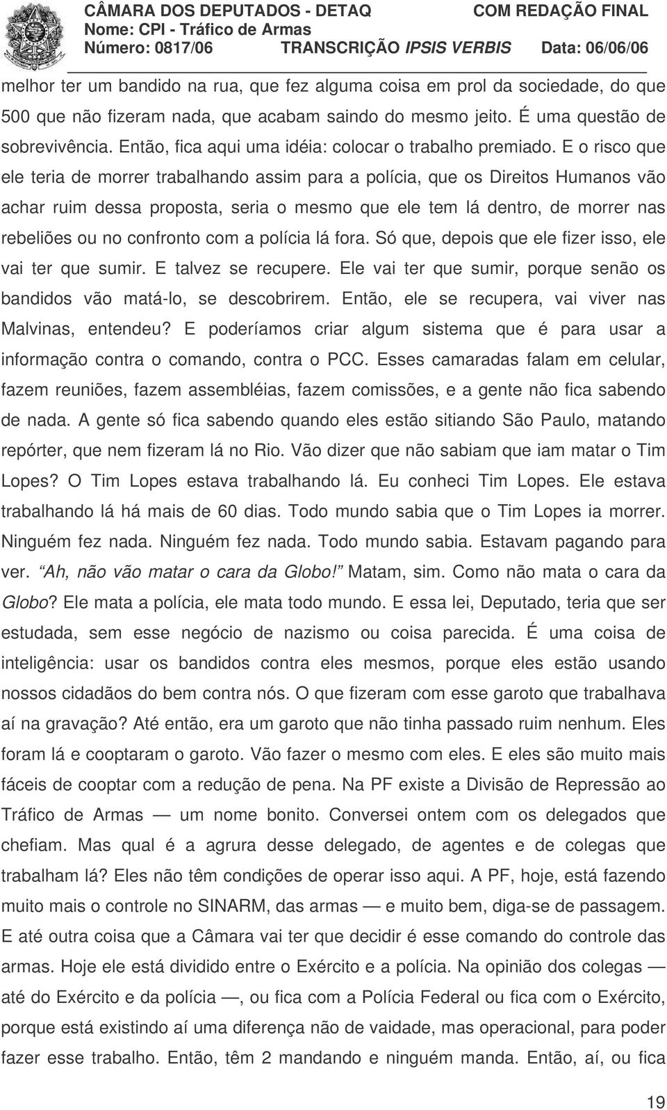 E o risco que ele teria de morrer trabalhando assim para a polícia, que os Direitos Humanos vão achar ruim dessa proposta, seria o mesmo que ele tem lá dentro, de morrer nas rebeliões ou no confronto