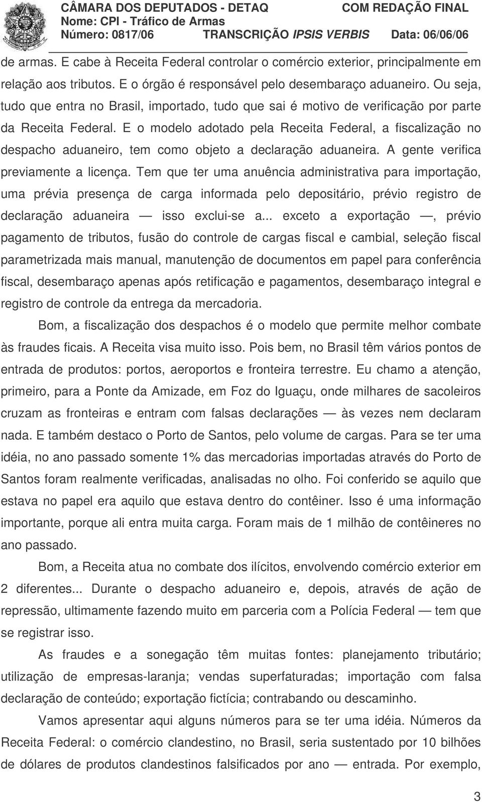 E o modelo adotado pela Receita Federal, a fiscalização no despacho aduaneiro, tem como objeto a declaração aduaneira. A gente verifica previamente a licença.