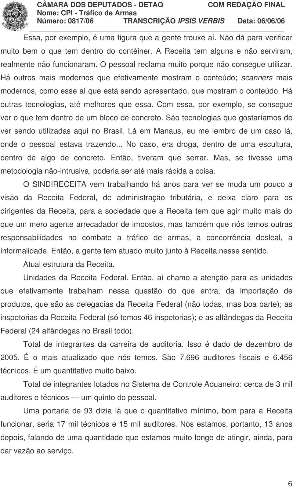 Há outros mais modernos que efetivamente mostram o conteúdo; scanners mais modernos, como esse aí que está sendo apresentado, que mostram o conteúdo. Há outras tecnologias, até melhores que essa.