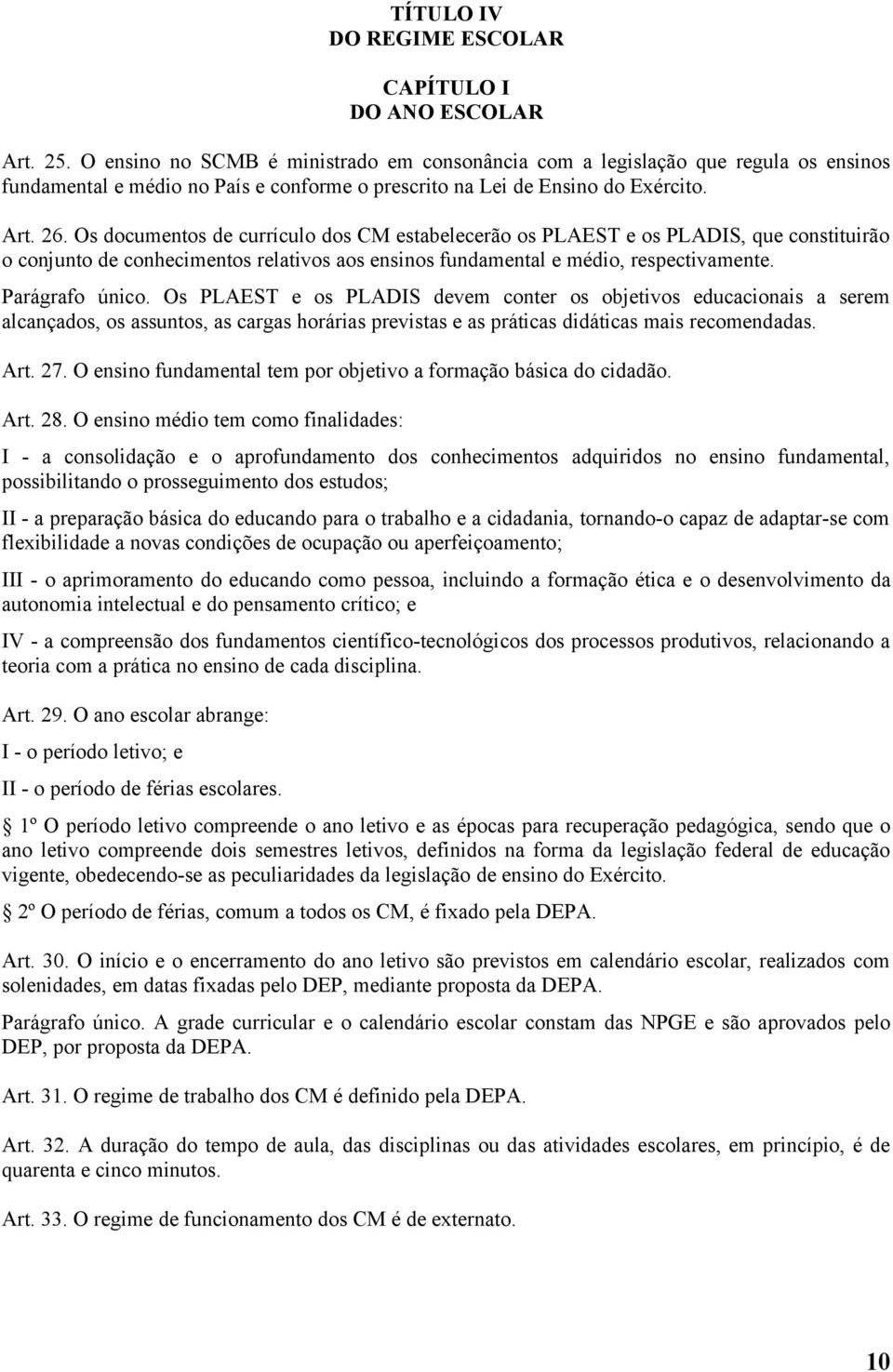 Os documentos de currículo dos CM estabelecerão os PLAEST e os PLADIS, que constituirão o conjunto de conhecimentos relativos aos ensinos fundamental e médio, respectivamente. Parágrafo único.