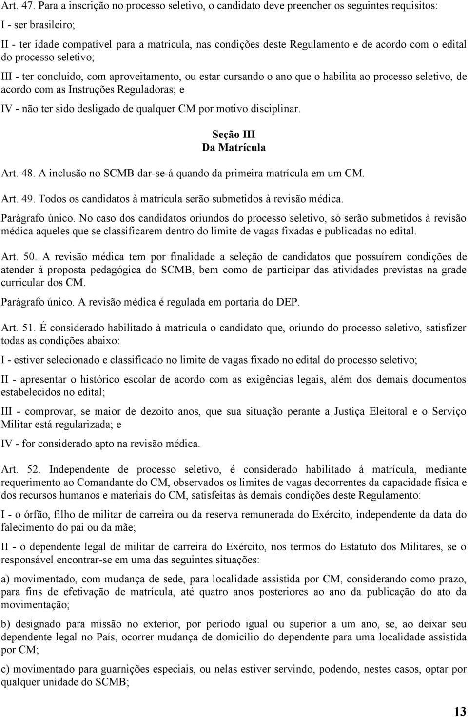 com o edital do processo seletivo; III - ter concluído, com aproveitamento, ou estar cursando o ano que o habilita ao processo seletivo, de acordo com as Instruções Reguladoras; e IV - não ter sido