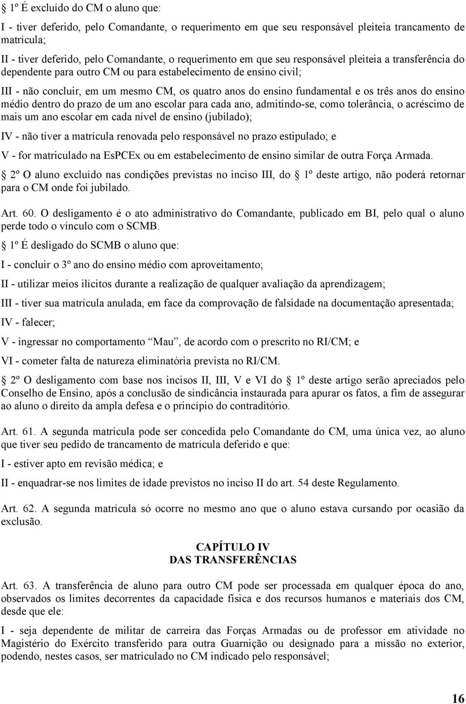 anos do ensino médio dentro do prazo de um ano escolar para cada ano, admitindo-se, como tolerância, o acréscimo de mais um ano escolar em cada nível de ensino (jubilado); IV - não tiver a matrícula