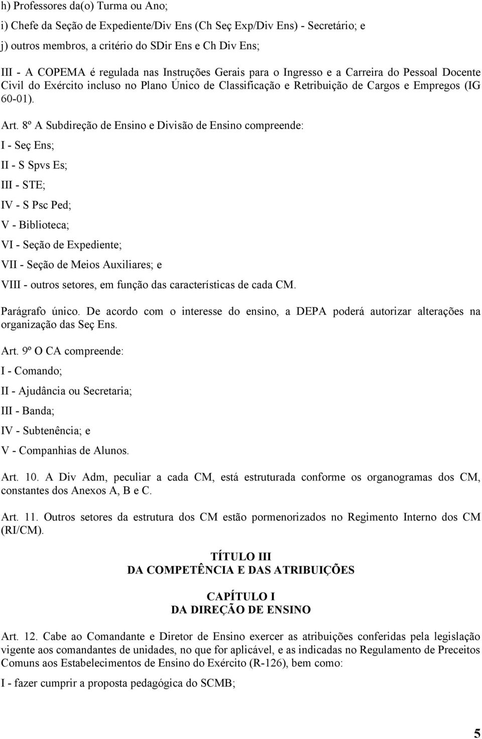 8º A Subdireção de Ensino e Divisão de Ensino compreende: I - Seç Ens; II - S Spvs Es; III - STE; IV - S Psc Ped; V - Biblioteca; VI - Seção de Expediente; VII - Seção de Meios Auxiliares; e VIII -