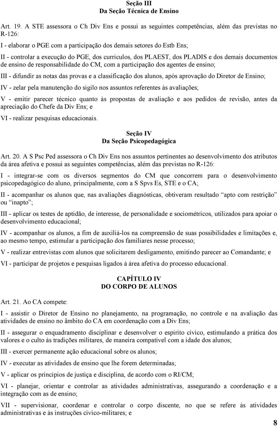 dos currículos, dos PLAEST, dos PLADIS e dos demais documentos de ensino de responsabilidade do CM, com a participação dos agentes de ensino; III - difundir as notas das provas e a classificação dos