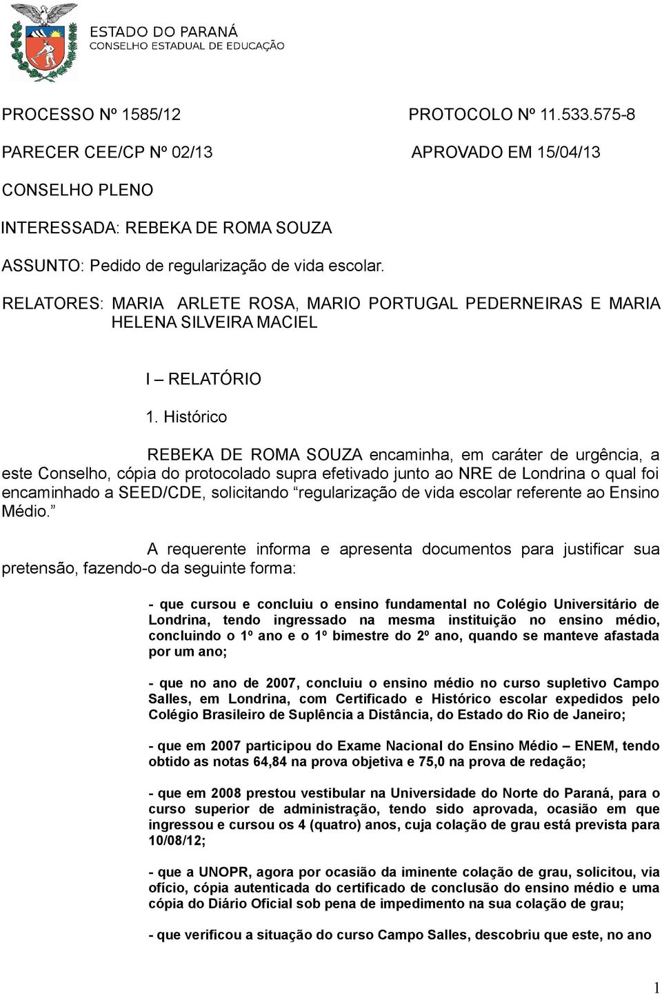 Histórico REBEKA DE ROMA SOUZA encaminha, em caráter de urgência, a este Conselho, cópia do protocolado supra efetivado junto ao NRE de Londrina o qual foi encaminhado a SEED/CDE, solicitando