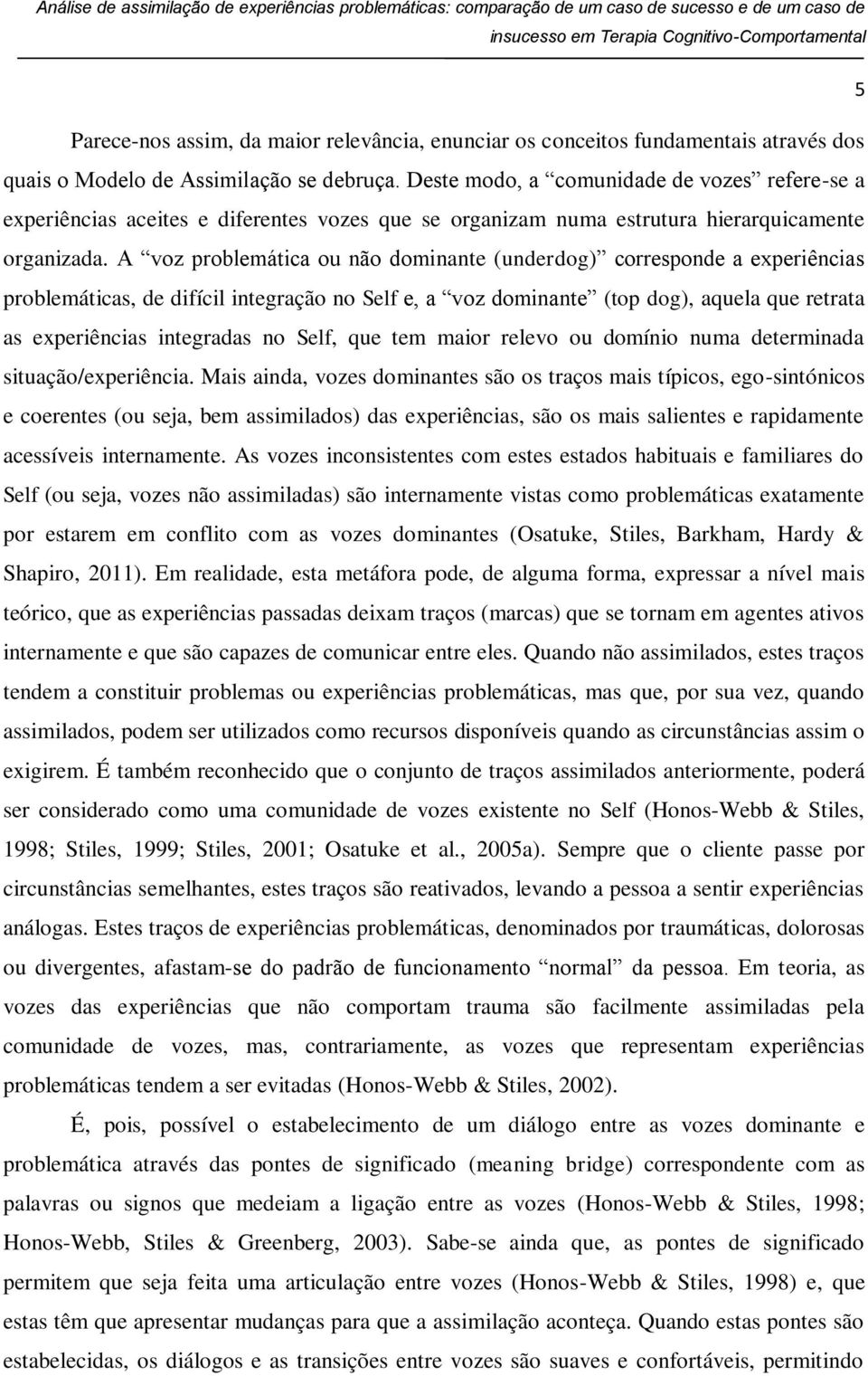 A voz problemática ou não dominante (underdog) corresponde a experiências problemáticas, de difícil integração no Self e, a voz dominante (top dog), aquela que retrata as experiências integradas no