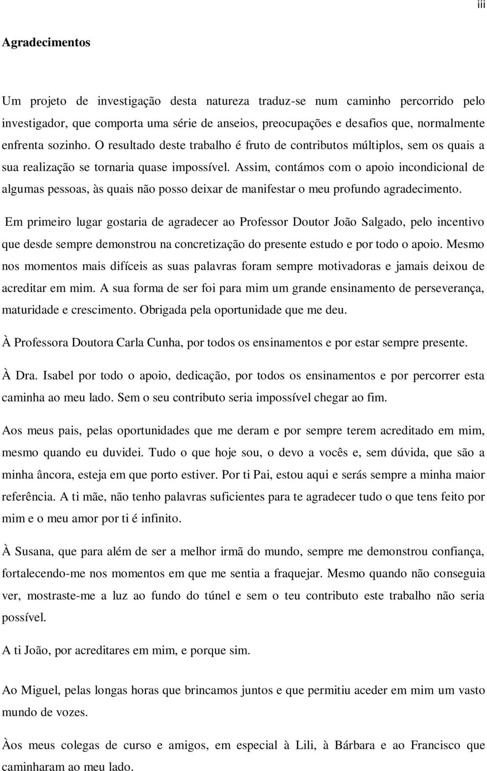 Assim, contámos com o apoio incondicional de algumas pessoas, às quais não posso deixar de manifestar o meu profundo agradecimento.