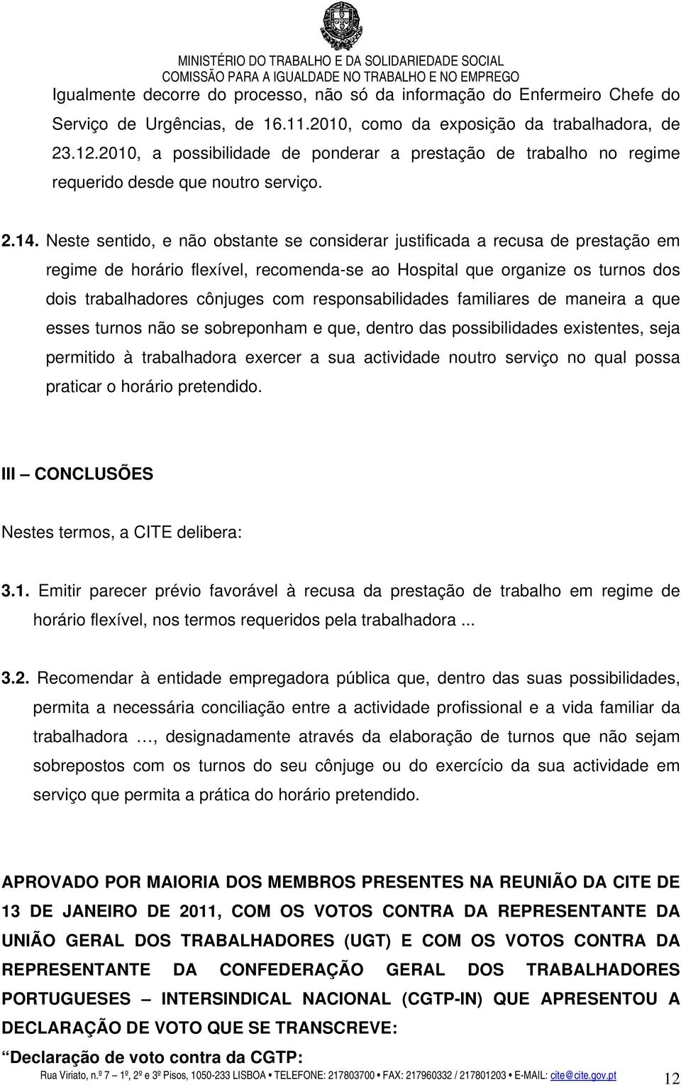 Neste sentido, e não obstante se considerar justificada a recusa de prestação em regime de horário flexível, recomenda-se ao Hospital que organize os turnos dos dois trabalhadores cônjuges com