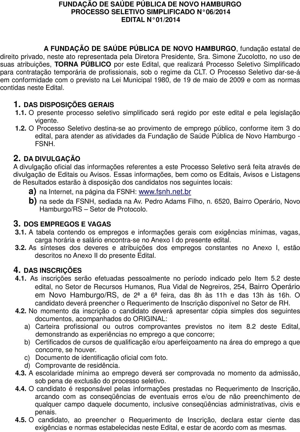 Simone Zucolotto, no uso de suas atribuições, TORNA PÚBLICO por este Edital, que realizará Processo Seletivo Simplificado para contratação temporária de profissionais, sob o regime da CLT.