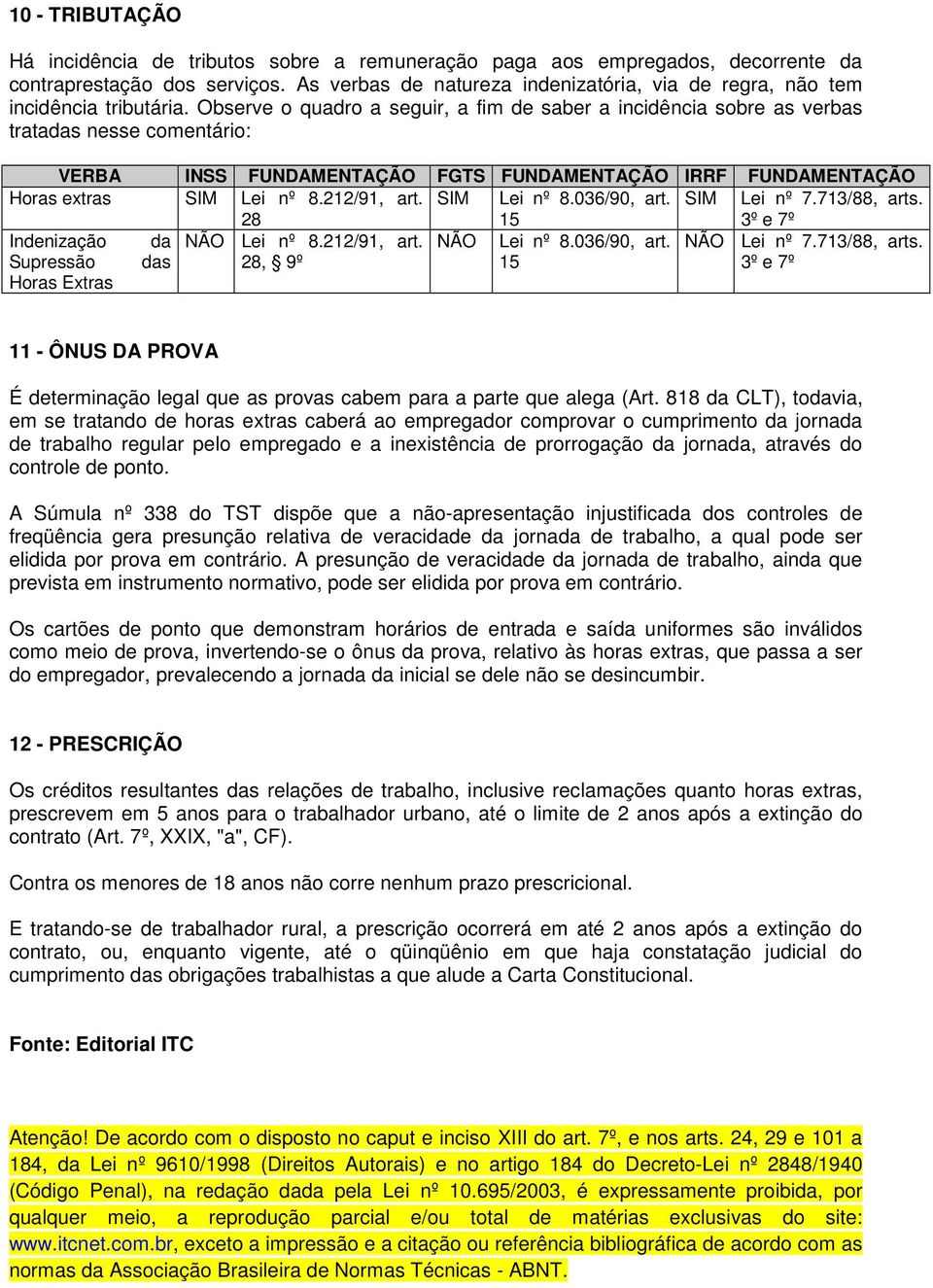 Observe o quadro a seguir, a fim de saber a incidência sobre as verbas tratadas nesse comentário: VERBA INSS FUNDAMENTAÇÃO FGTS FUNDAMENTAÇÃO IRRF FUNDAMENTAÇÃO Horas extras SIM Lei nº 8.212/91, art.