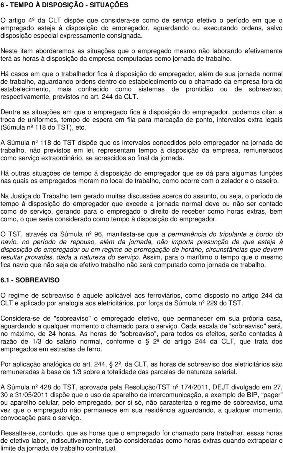 Neste item abordaremos as situações que o empregado mesmo não laborando efetivamente terá as horas à disposição da empresa computadas como jornada de trabalho.