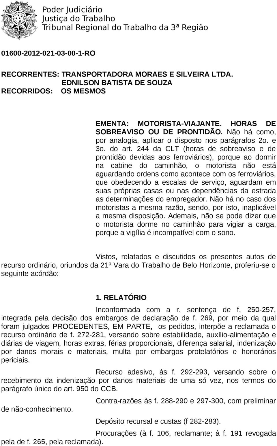 244 da CLT (horas de sobreaviso e de prontidão devidas aos ferroviários), porque ao dormir na cabine do caminhão, o motorista não está aguardando ordens como acontece com os ferroviários, que