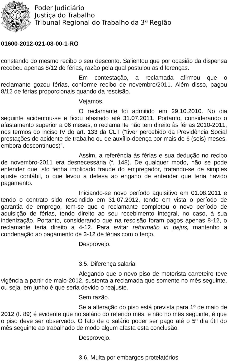 O reclamante foi admitido em 29.10.2010. No dia seguinte acidentou-se e ficou afastado até 31.07.2011.