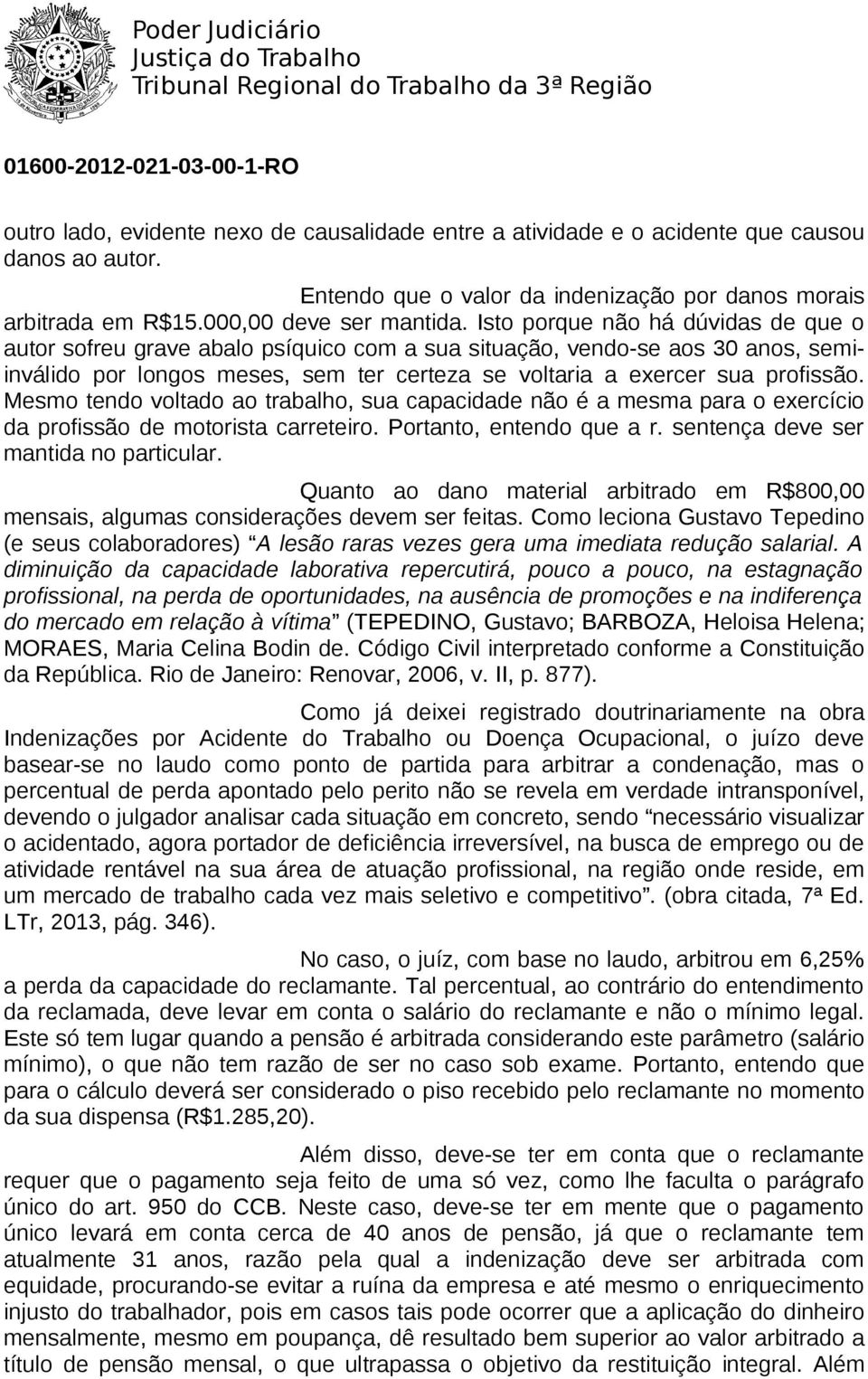 Mesmo tendo voltado ao trabalho, sua capacidade não é a mesma para o exercício da profissão de motorista carreteiro. Portanto, entendo que a r. sentença deve ser mantida no particular.