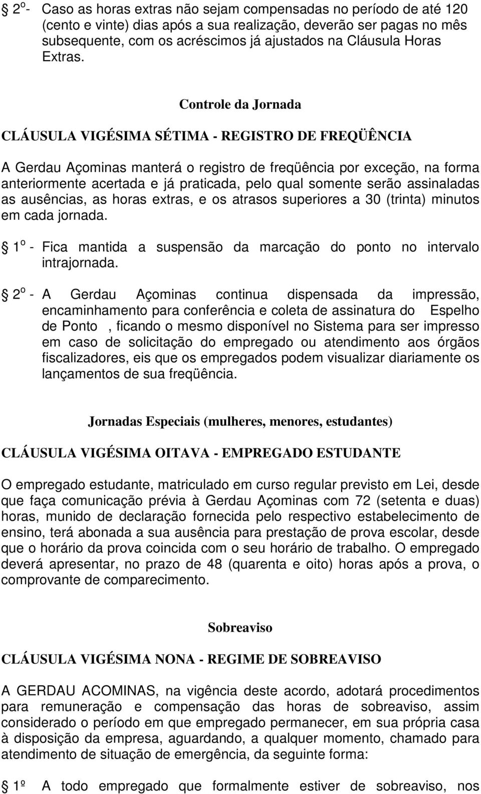 Controle da Jornada CLÁUSULA VIGÉSIMA SÉTIMA - REGISTRO DE FREQÜÊNCIA A Gerdau Açominas manterá o registro de freqüência por exceção, na forma anteriormente acertada e já praticada, pelo qual somente