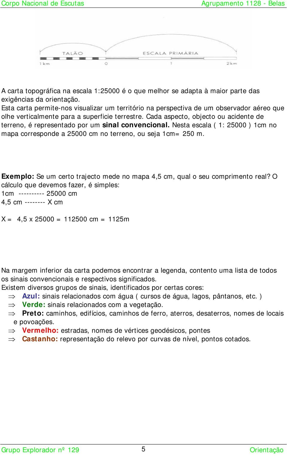 Cada aspecto, objecto ou acidente de terreno, é representado por um sinal convencional. Nesta escala ( 1: 25000 ) 1cm no mapa corresponde a 25000 cm no terreno, ou seja 1cm= 250 m.