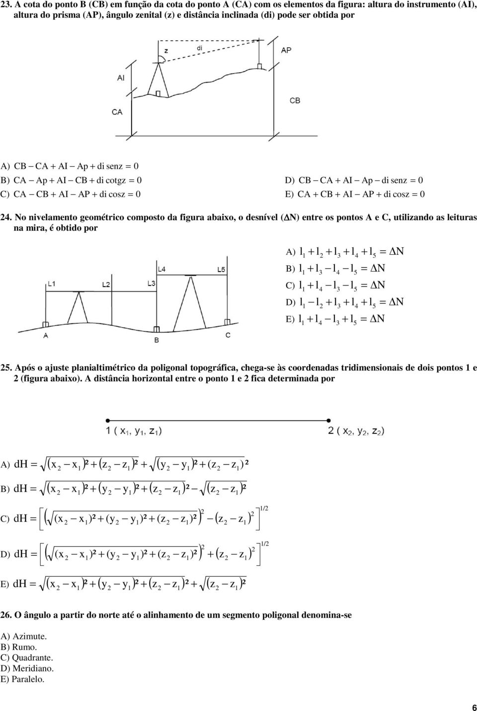 No nivelamento geométrico comosto da figura abaio, o desnível N) entre os ontos A e C, utilizando as leituras na mira, é obtido or A) + l + l + l + l N l 3 4 5 l + l3 l4 l5 l + l4 l3 l5 l l + l3 + l4