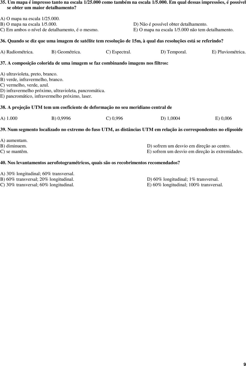 Quando se diz que uma imagem de satélite tem resolução de 5m, à qual das resoluções está se referindo? A) Radiométrica. B) Geométrica. C) Esectral. D) Temoral. E) Pluviométrica. 37.