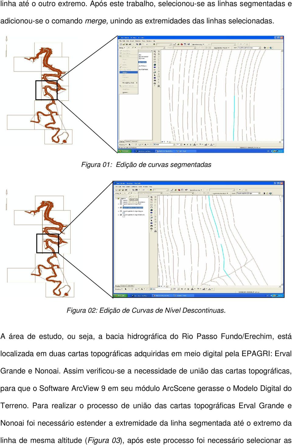 A área de estudo, ou seja, a bacia hidrográfica do Rio Passo Fundo/Erechim, está localizada em duas cartas topográficas adquiridas em meio digital pela EPAGRI: Erval Grande e Nonoai.