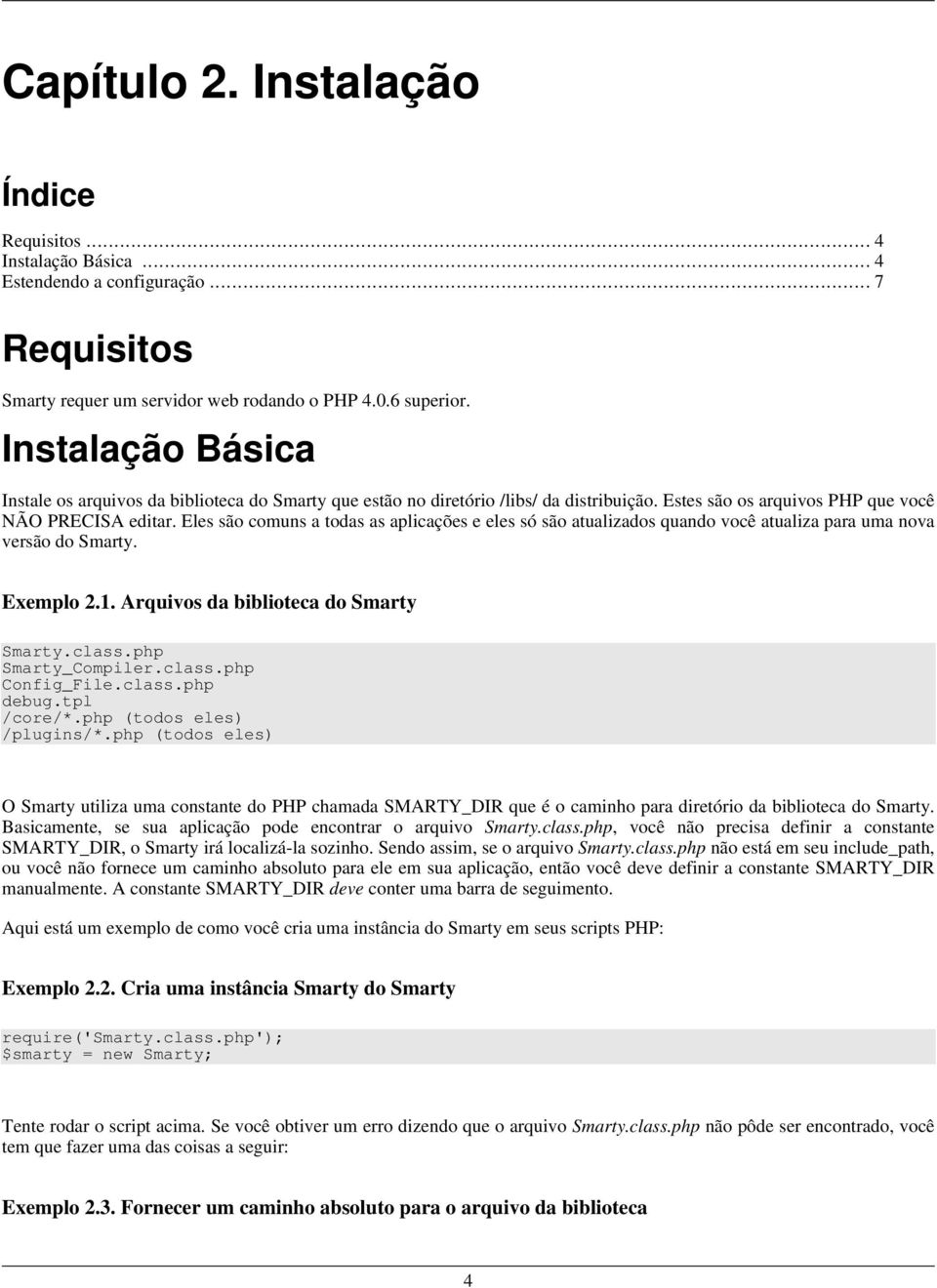 Eles são comuns a todas as aplicações e eles só são atualizados quando você atualiza para uma nova versão do Smarty. Exemplo 2.1. Arquivos da biblioteca do Smarty Smarty.class.php Smarty_Compiler.