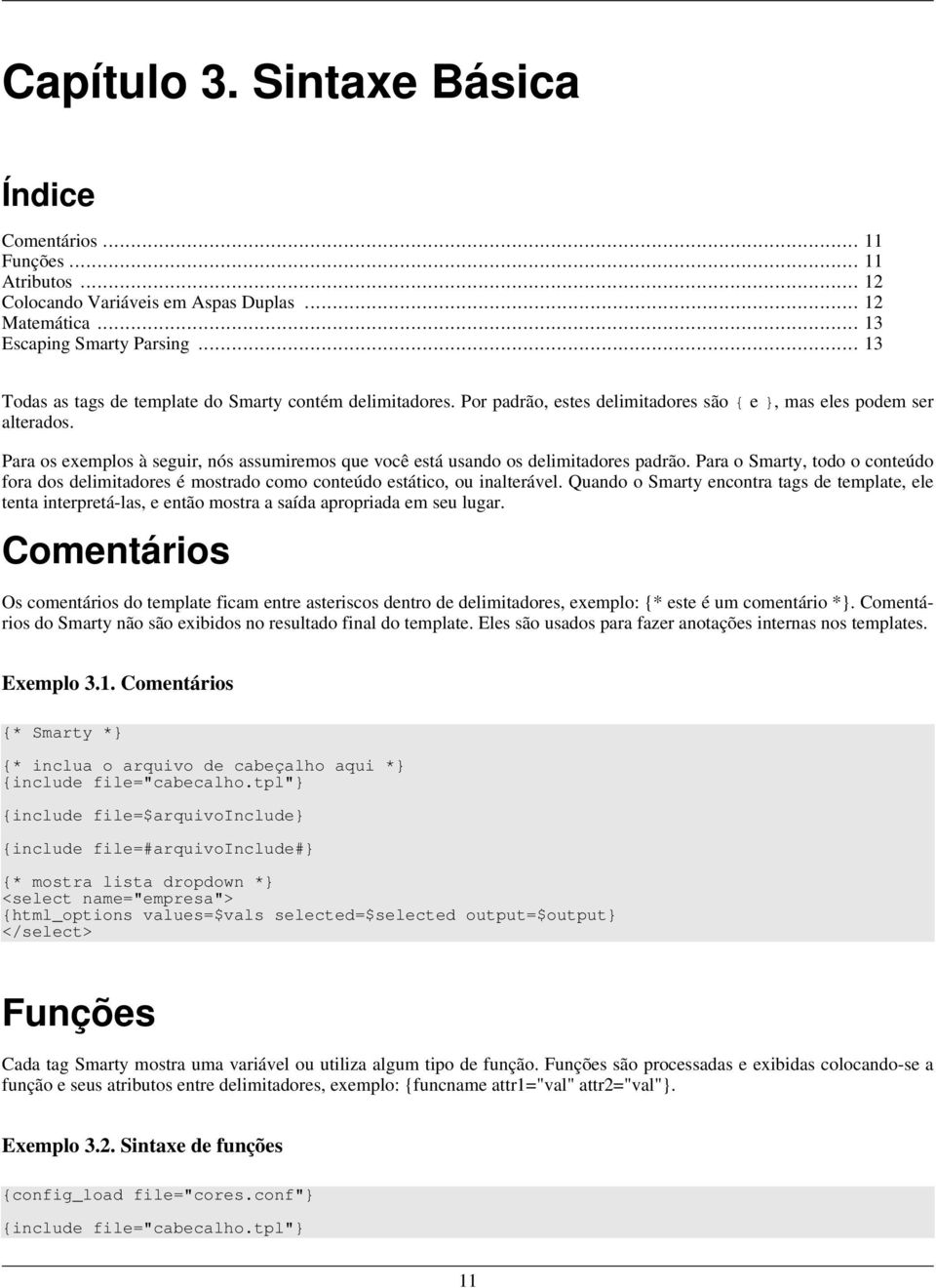 Para os exemplos à seguir, nós assumiremos que você está usando os delimitadores padrão. Para o Smarty, todo o conteúdo fora dos delimitadores é mostrado como conteúdo estático, ou inalterável.