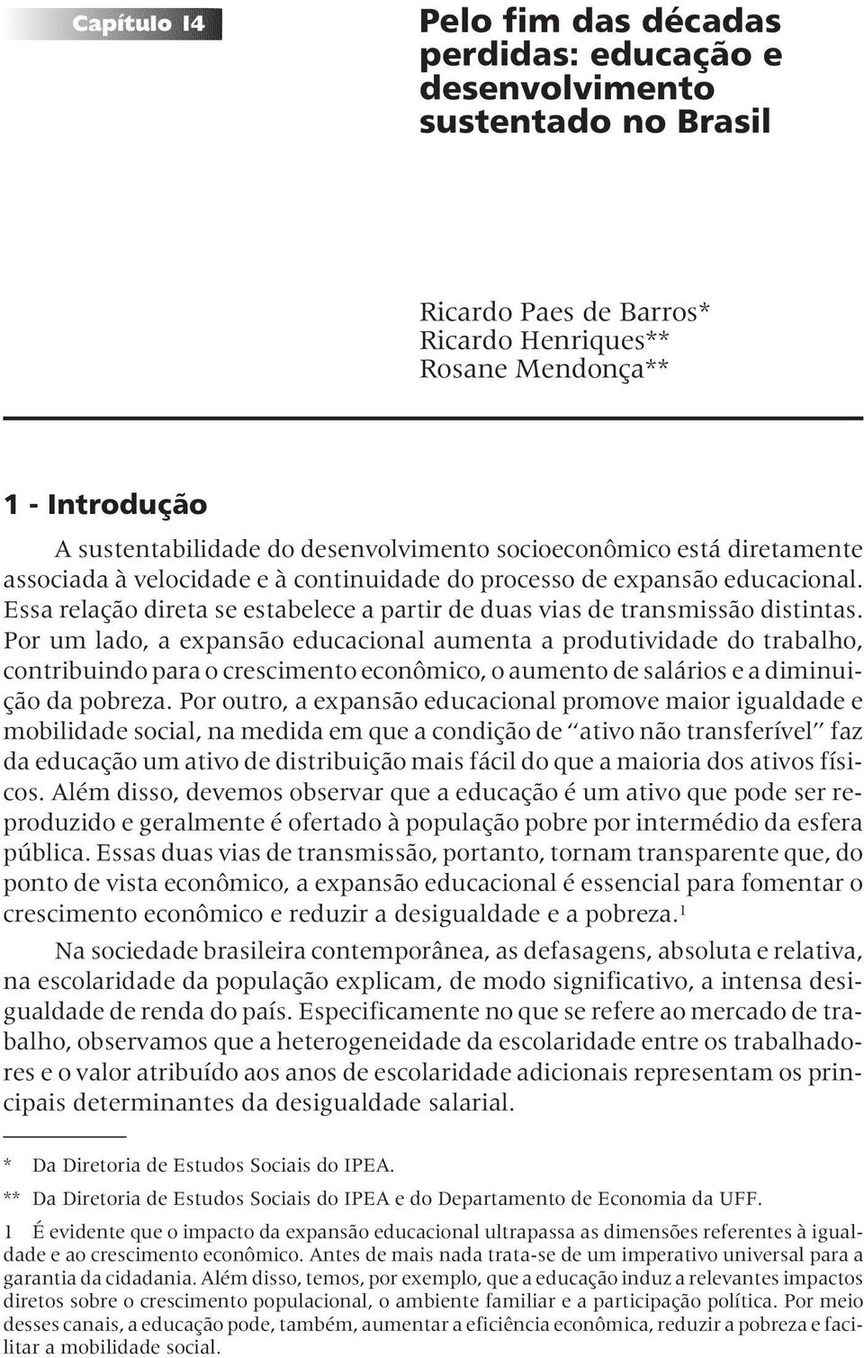 Essa relação direta se estabelece a partir de duas vias de transmissão distintas.