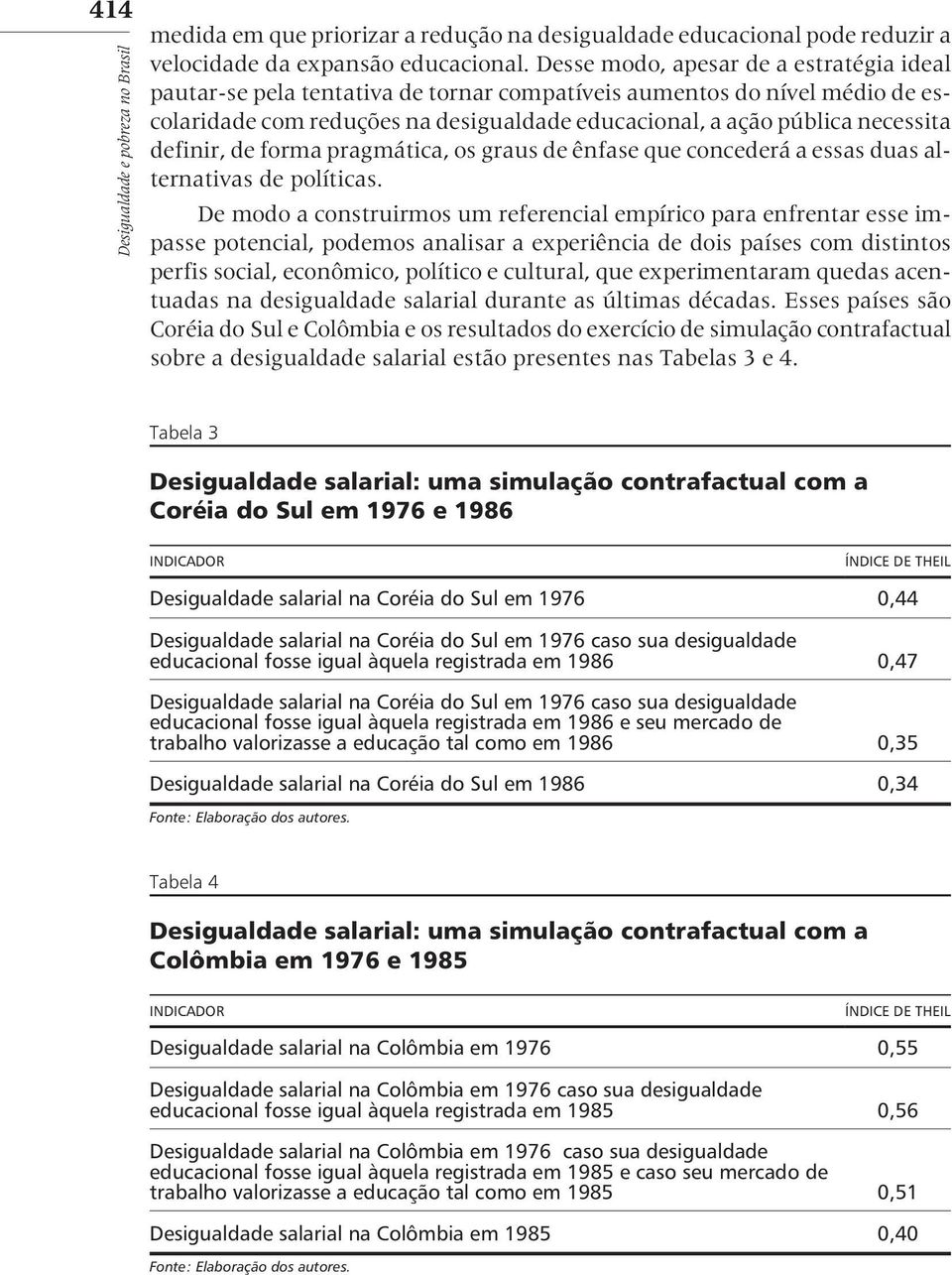 definir, de forma pragmática, os graus de ênfase que concederá a essas duas alternativas de políticas.