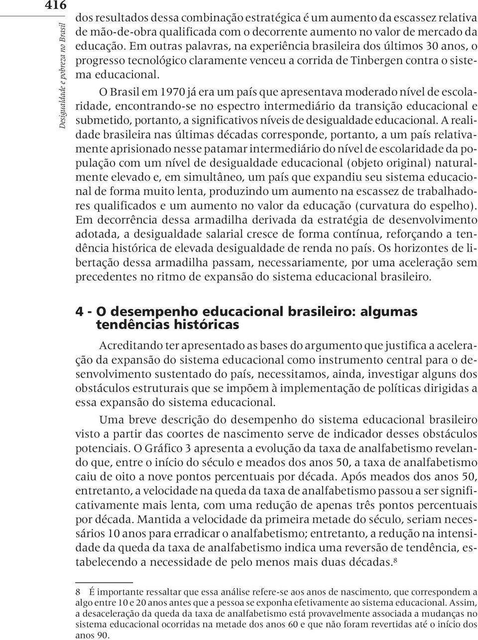 O Brasil em 1970 já era um país que apresentava moderado nível de escolaridade, encontrando-se no espectro intermediário da transição educacional e submetido, portanto, a significativos níveis de