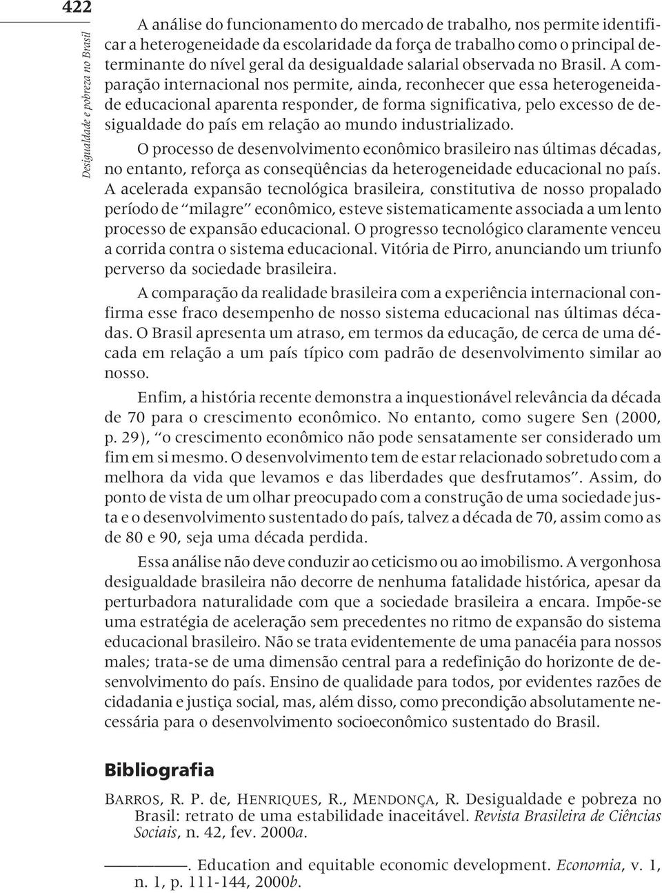 A comparação internacional nos permite, ainda, reconhecer que essa heterogeneidade educacional aparenta responder, de forma significativa, pelo excesso de desigualdade do país em relação ao mundo