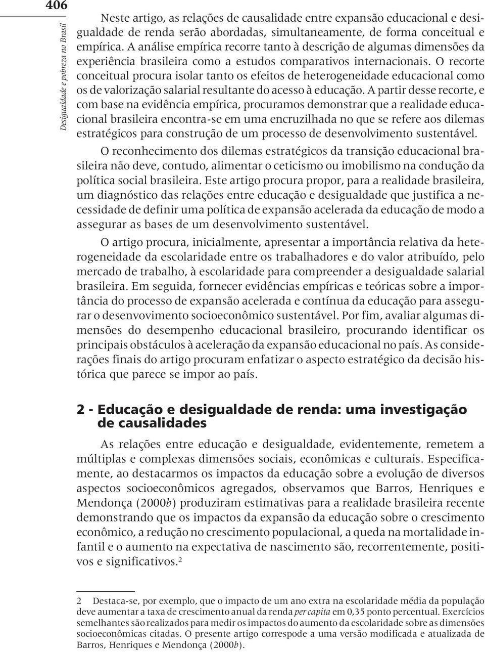 O recorte conceitual procura isolar tanto os efeitos de heterogeneidade educacional como os de valorização salarial resultante do acesso à educação.