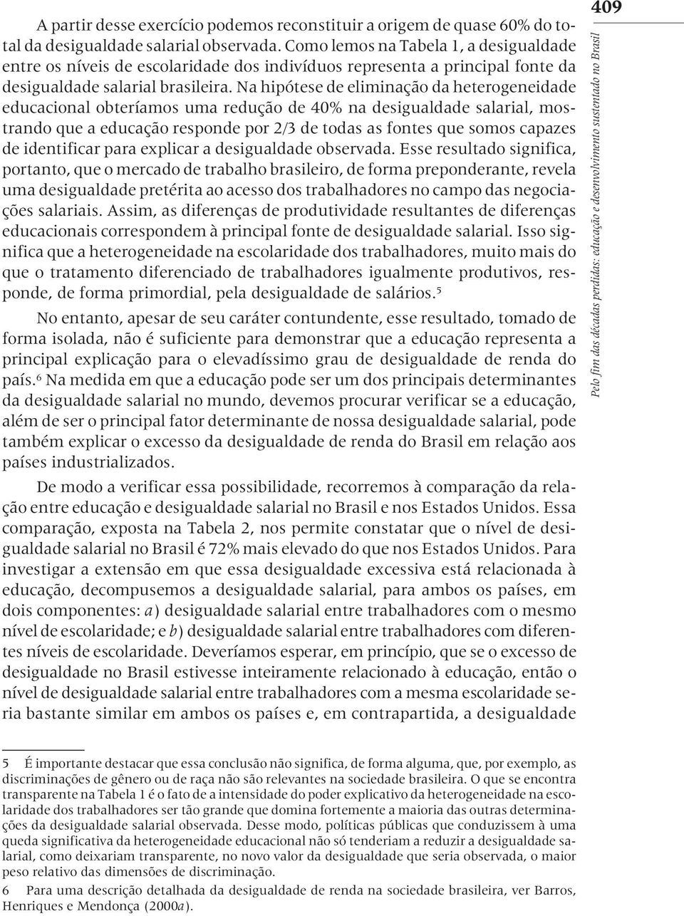 Na hipótese de eliminação da heterogeneidade educacional obteríamos uma redução de 40% na desigualdade salarial, mostrando que a educação responde por 2/3 de todas as fontes que somos capazes de