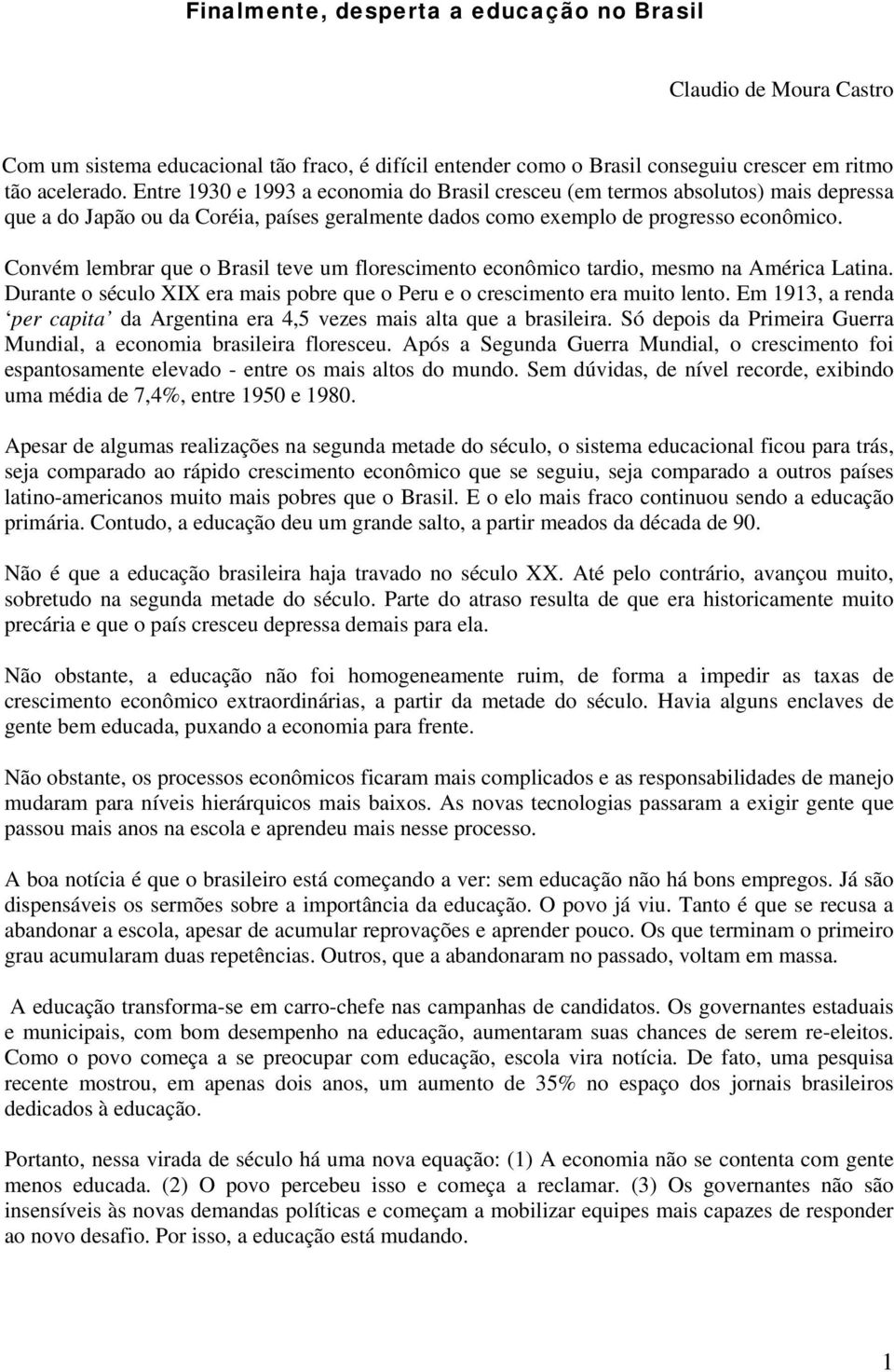 Convém lembrar que o Brasil teve um florescimento econômico tardio, mesmo na América Latina. Durante o século XIX era mais pobre que o Peru e o crescimento era muito lento.