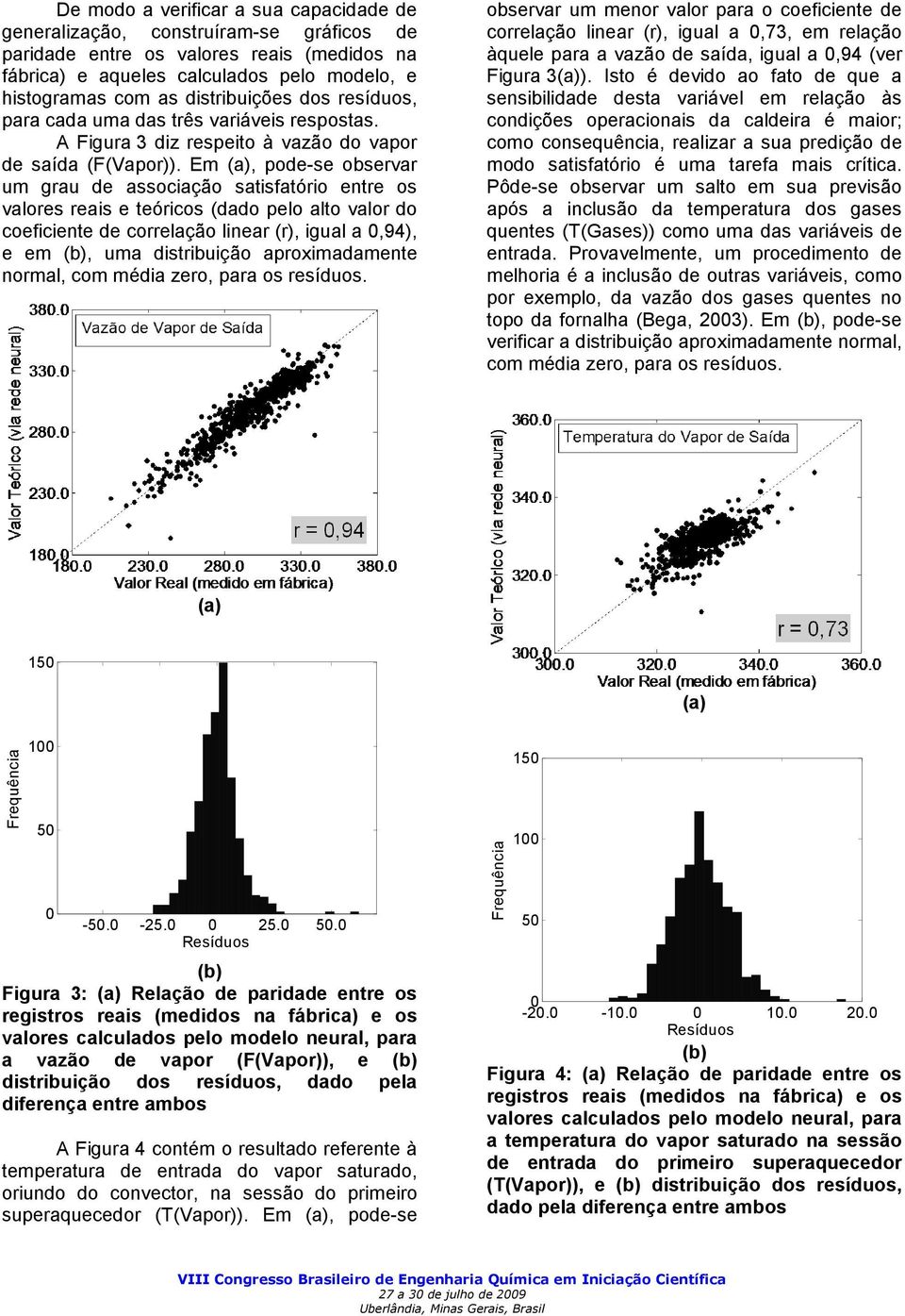 Em (a), pode-se observar um grau de associação satisfatório entre os valores reais e teóricos (dado pelo alto valor do coeficiente de correlação linear (r), igual a 0,94), e em (b), uma distribuição