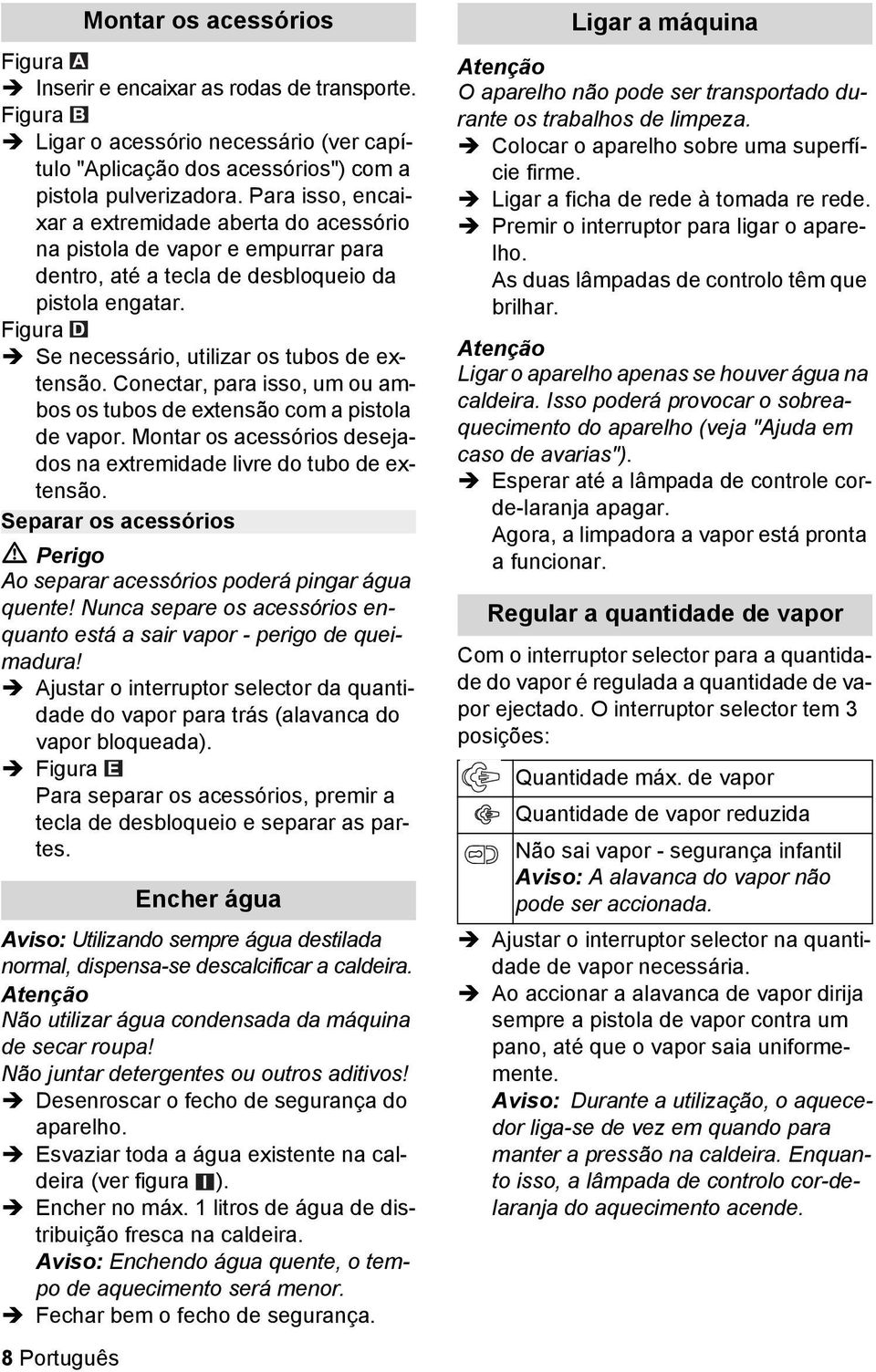 Conectar, para isso, um ou ambos os tubos de extensão com a pistola de vapor. Montar os acessórios desejados na extremidade livre do tubo de extensão.