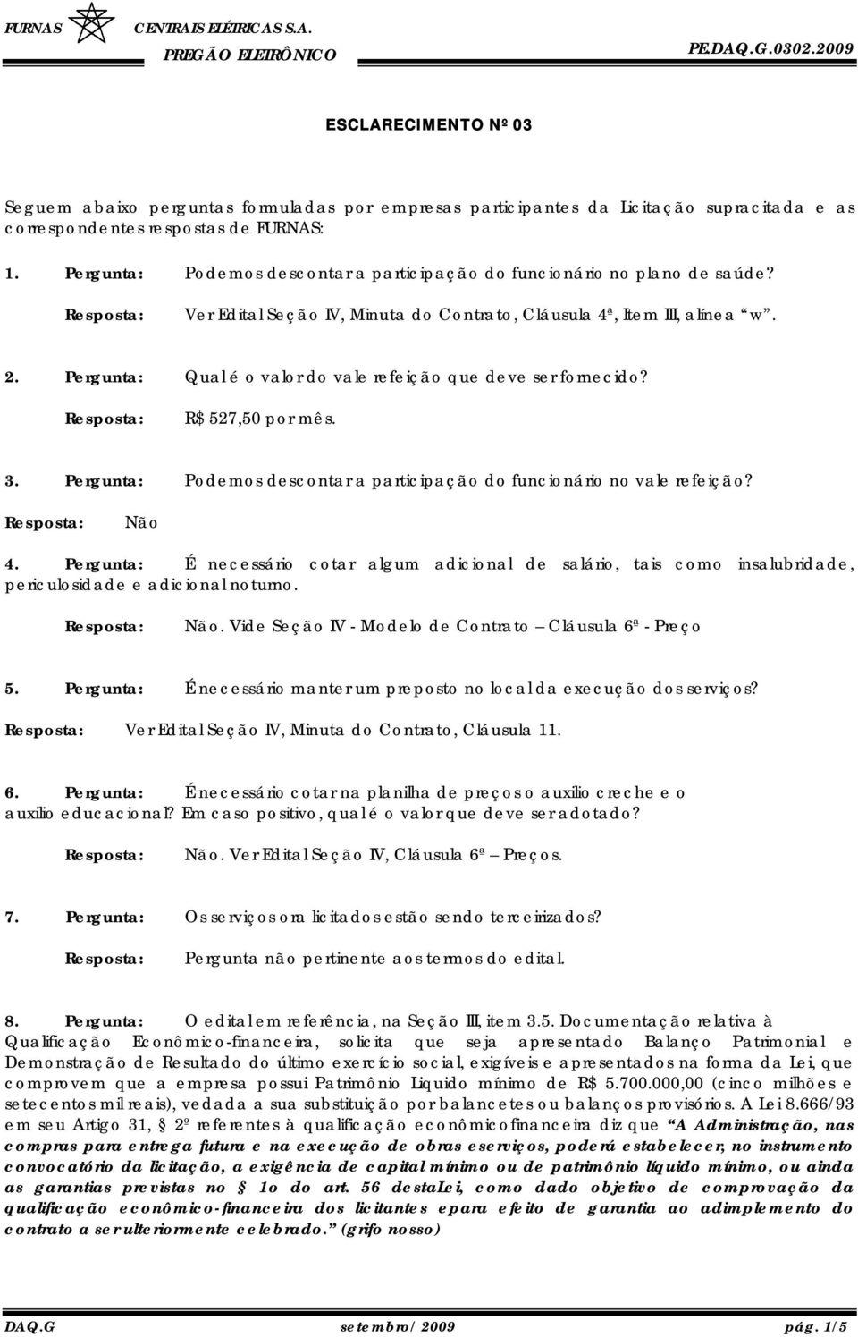 Pergunta: Qual é o valor do vale refeição que deve ser fornecido? R$ 527,50 por mês. 3. Pergunta: Podemos descontar a participação do funcionário no vale refeição? Não 4.