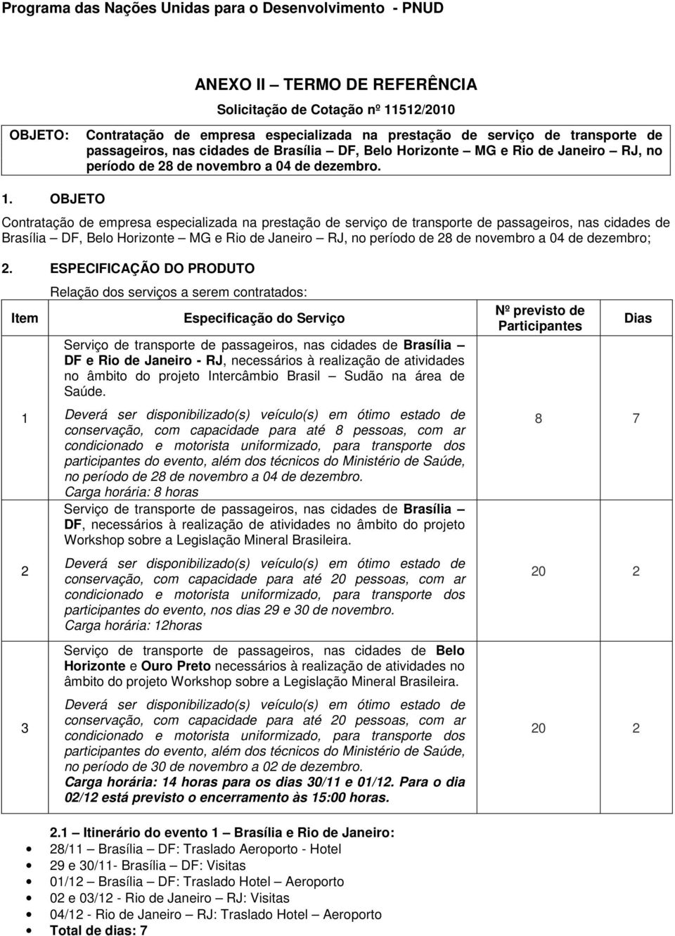 OBJETO Contratação de empresa especializada na prestação de serviço de transporte de passageiros, nas cidades de Brasília DF, Belo Horizonte MG e Rio de Janeiro RJ, no período de 28 de novembro a 04