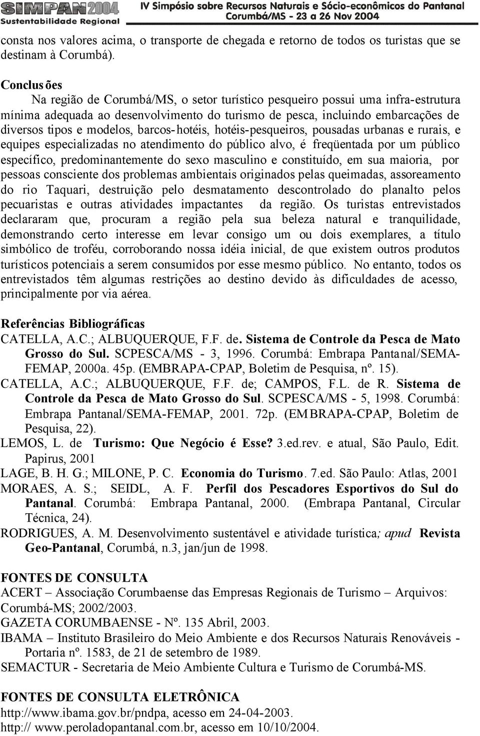 barcos-hotéis, hotéis-pesqueiros, pousadas urbanas e rurais, e equipes especializadas no atendimento do público alvo, é freqüentada por um público específico, predominantemente do sexo masculino e