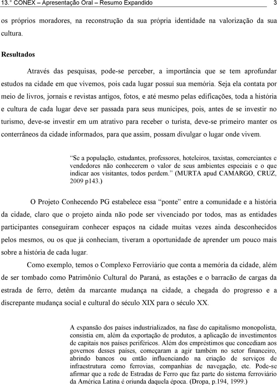 Seja ela contata por meio de livros, jornais e revistas antigos, fotos, e até mesmo pelas edificações, toda a história e cultura de cada lugar deve ser passada para seus munícipes, pois, antes de se