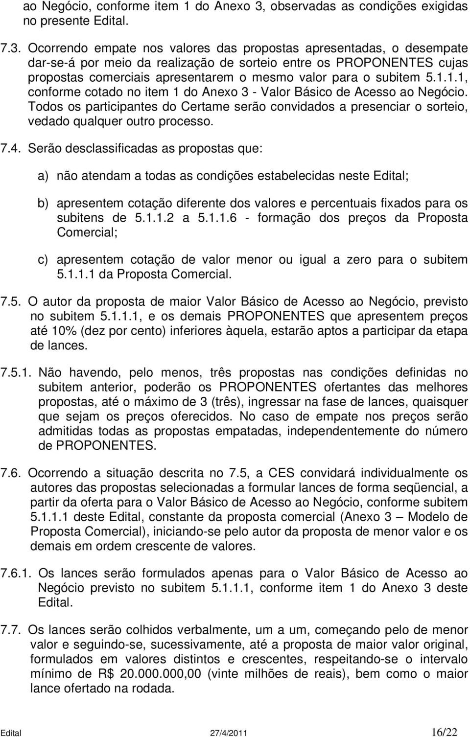 Ocorrendo empate nos valores das propostas apresentadas, o desempate dar-se-á por meio da realização de sorteio entre os PROPONENTES cujas propostas comerciais apresentarem o mesmo valor para o