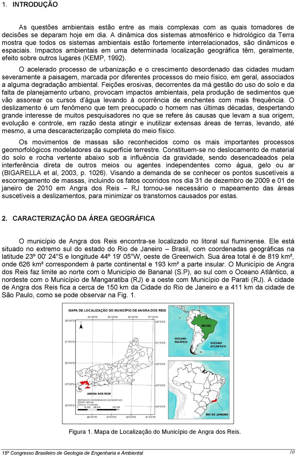 Impactos ambientais em uma determinada localização geográfica têm, geralmente, efeito sobre outros lugares (KEMP, 1992).