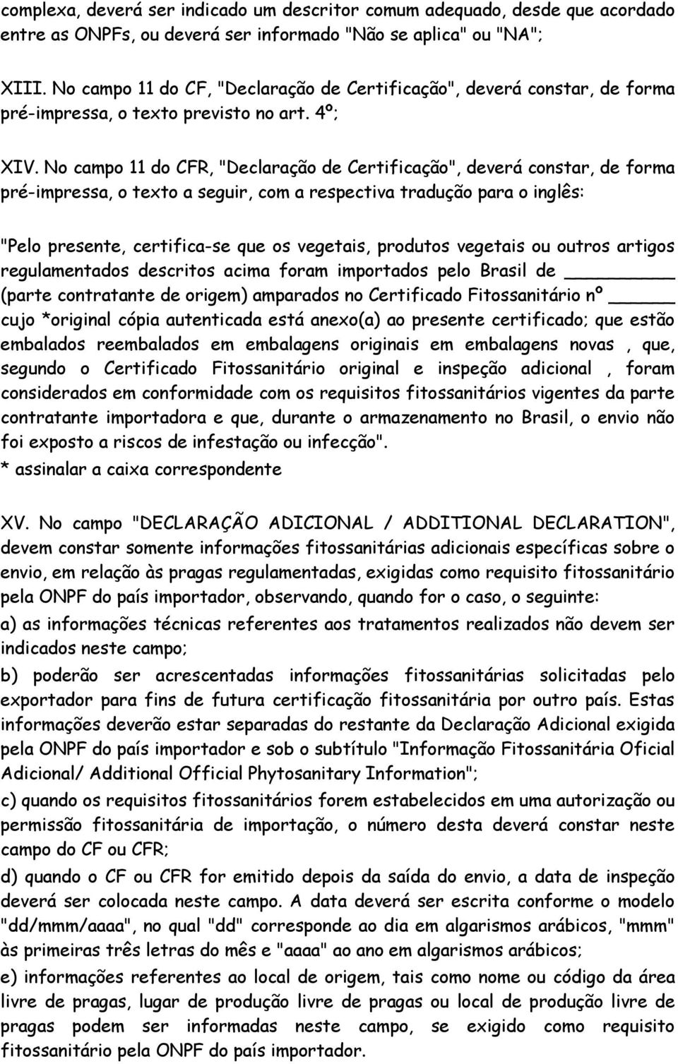 No campo 11 do CFR, "Declaração de Certificação", deverá constar, de forma pré-impressa, o texto a seguir, com a respectiva tradução para o inglês: "Pelo presente, certifica-se que os vegetais,